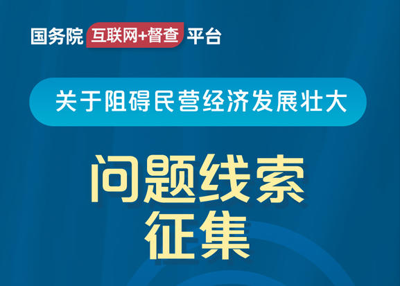 國(guó)務(wù)院“互聯(lián)網(wǎng)+督查”平臺(tái)公開(kāi)征集阻礙民營(yíng)經(jīng)濟(jì)發(fā)展壯大問(wèn)題線(xiàn)索